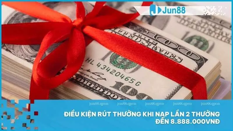 Tiền nạp lần 2 thưởng đến 8.888.000VNĐ cực hot tại Jun88 4 Điều kiện rút thưởng khi nạp lần 2 thưởng đến 8.888.000VNĐ