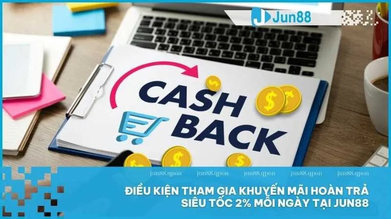 Điều kiện tham gia khuyến mãi hoàn trả siêu tốc 2% mỗi ngày tại Jun88