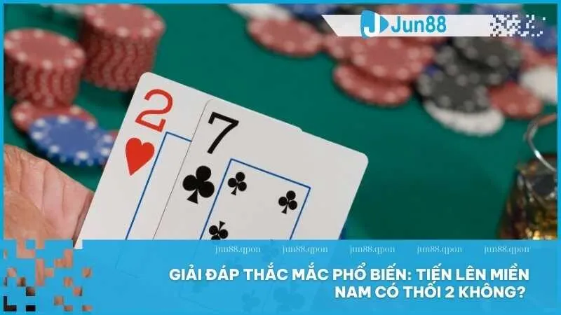 Giải đáp thắc mắc phổ biến: Tiến lên miền nam có thối 2 không? 