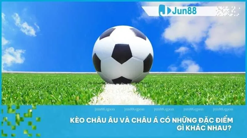 Bật Mí Kinh Nghiệm Chơi Kèo Châu Âu Trúng Lớn Tại Jun88 3 Kèo châu Âu và châu Á có những đặc điểm gì khác nhau?