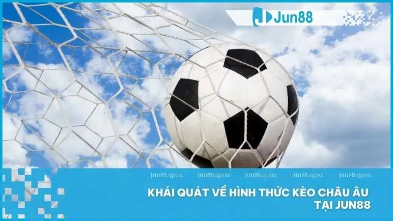 Bật Mí Kinh Nghiệm Chơi Kèo Châu Âu Trúng Lớn Tại Jun88 2 Khái quát về hình thức kèo châu Âu tại Jun88