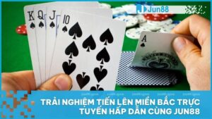 Trải nghiệm Tiến Lên Miền Bắc trực tuyến hấp dẫn cùng Jun88