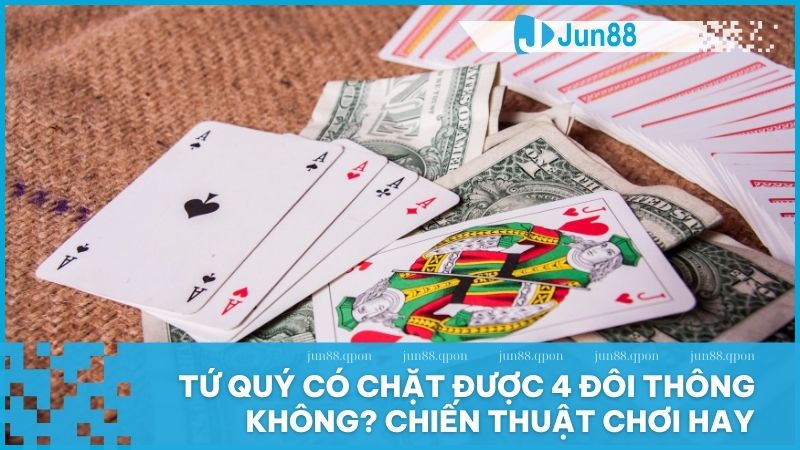 Tứ quý có chặt được 4 đôi thông không? Tìm hiểu luật chơi và chiến thuật hiệu quả 1 Tứ quý có chặt được 4 đôi thông không? Chiến thuật chơi hay